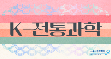 (2월) 조상의 지혜를 돌아보고 배워보는 'K-전통과학'