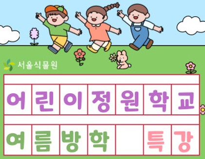 [서울식물원/어린이정원학교]여름방학특강:가든클럽GardenClub [8월/어린이와보호자]