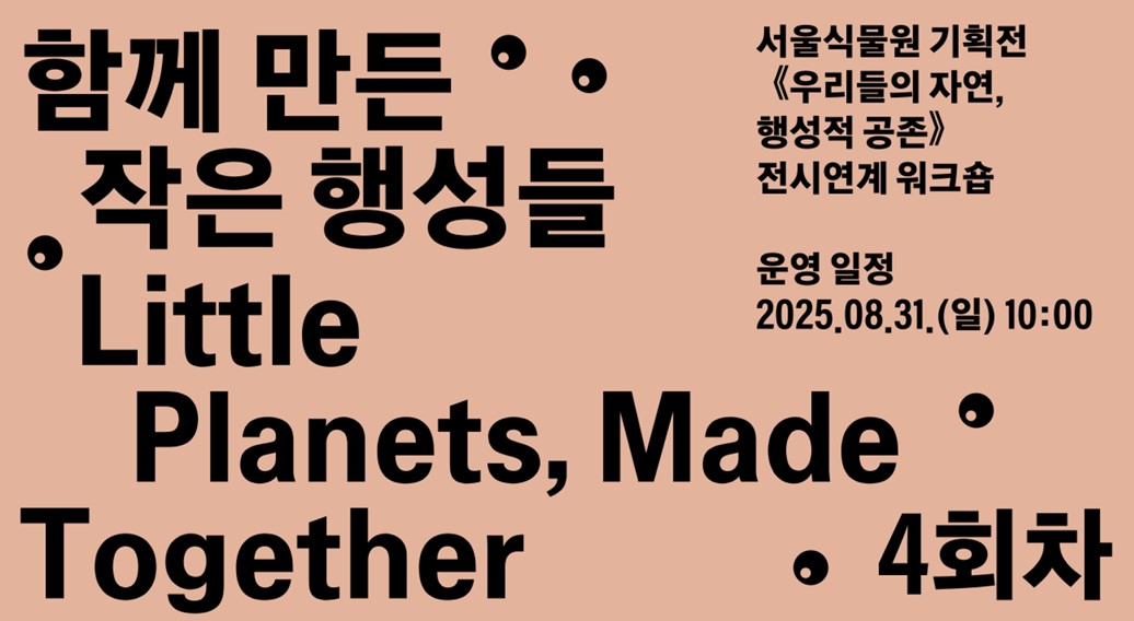 2025 서울식물원 기획전 《우리들의 자연, 행성적 공존》연계 특별 워크숍 <함께 만든 작은 행성들> 4회차 