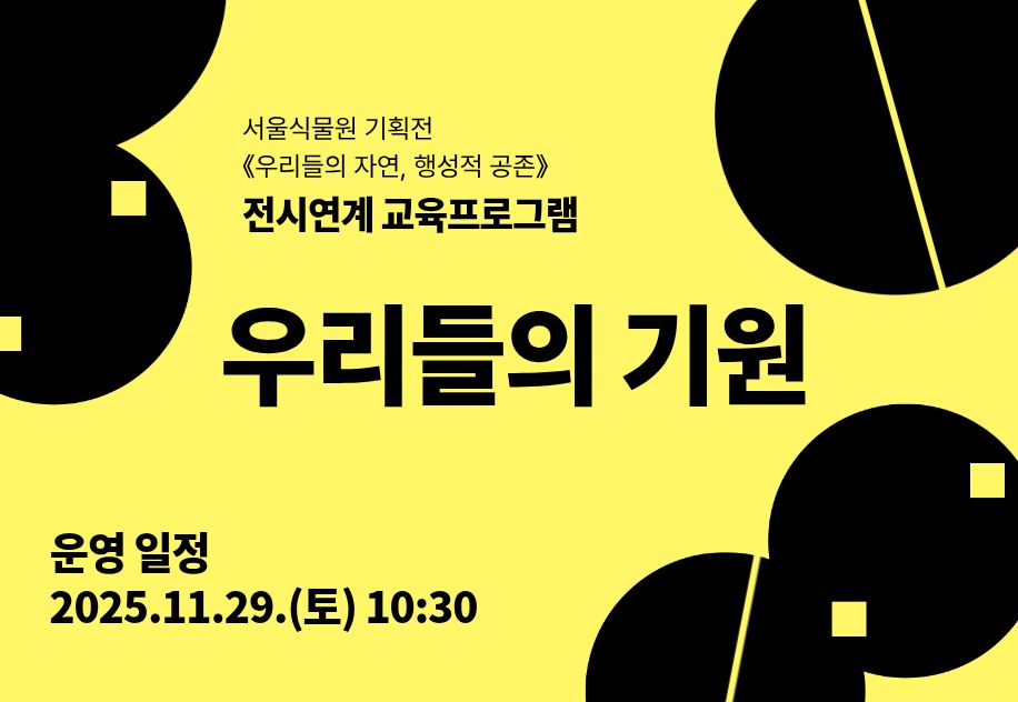 2025 서울식물원 기획전 《우리들의 자연, 행성적 공존》 전시연계 교육프로그램 <우리들의 기원> 