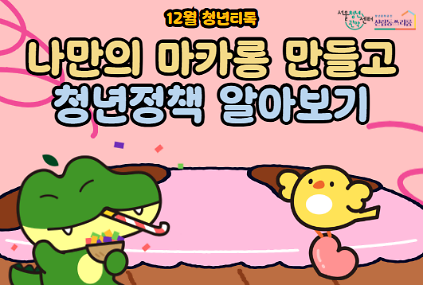 124서울청년센터 관악 신림동쓰리룸 12월 청년티톡 <나만의 마카롱 만들고 청년정책 알아보기> 사진