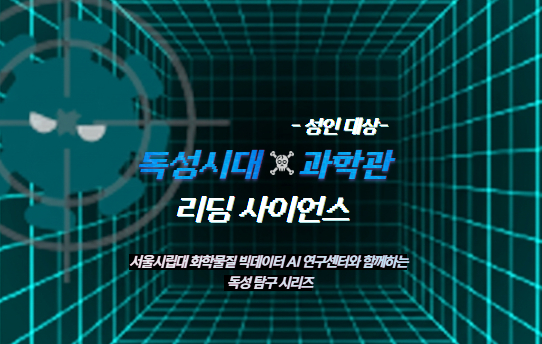 독성시대X과학관: 서울시립대 빅데이터 AI연구센터와 함께하는 "리딩 사이언스"