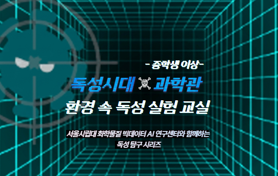 독성시대X과학관: 서울시립대 빅데이터 AI연구센터와 함께하는 "독성 실험 교실"