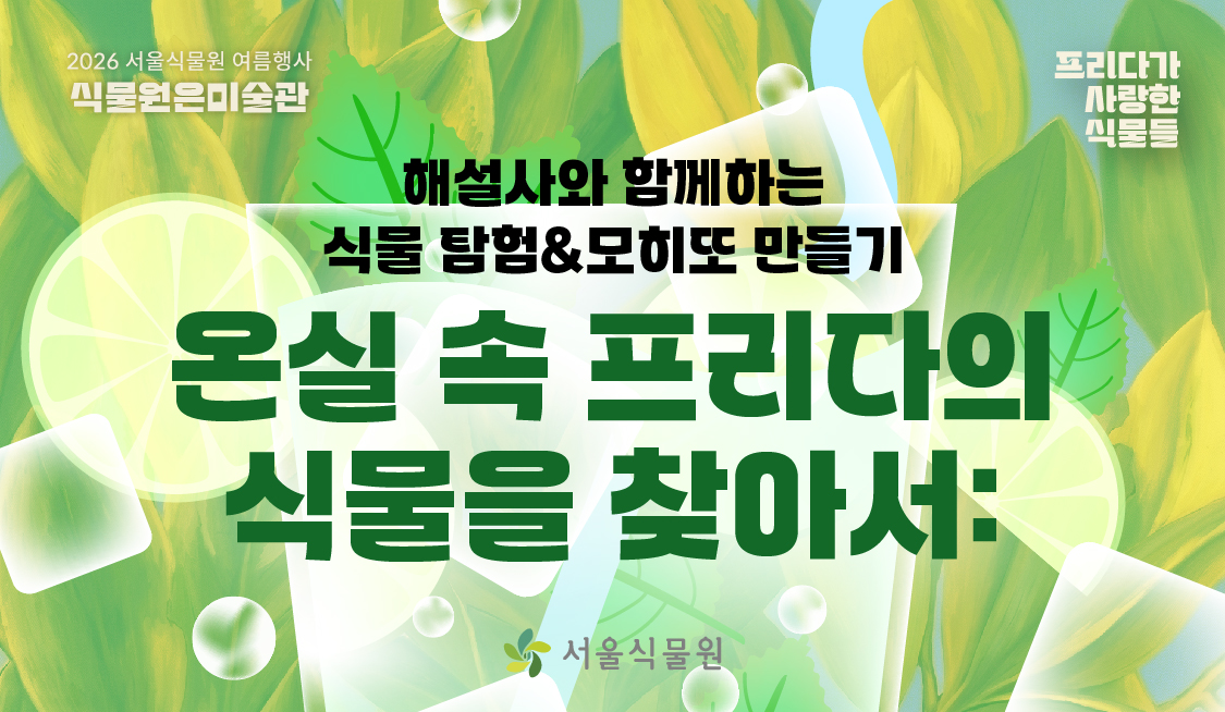 [서울식물원/금,토,일/가족/7월] 온실 속 프리다의 식물을 찾아서 : 해설사와 함께하는 식물 탐험&모히또 만들기