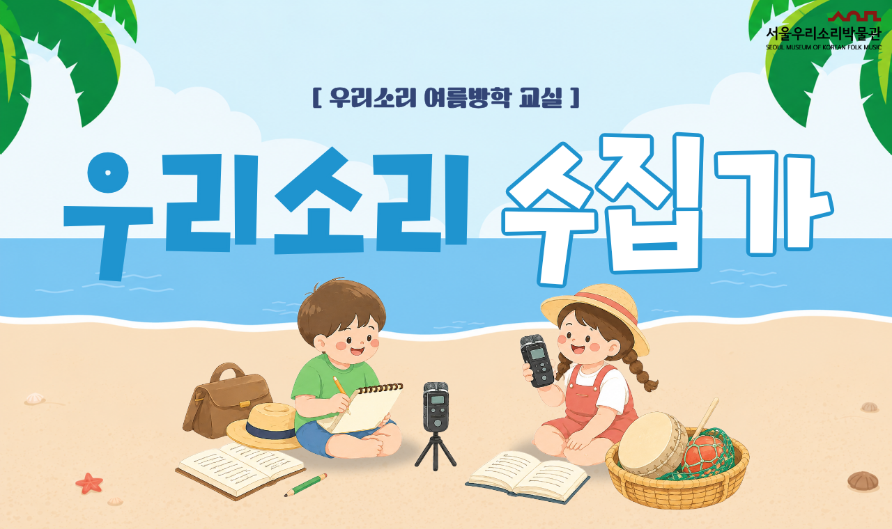 [서울우리소리박물관] 우리소리 여름방학 교실 <우리소리 수집가>